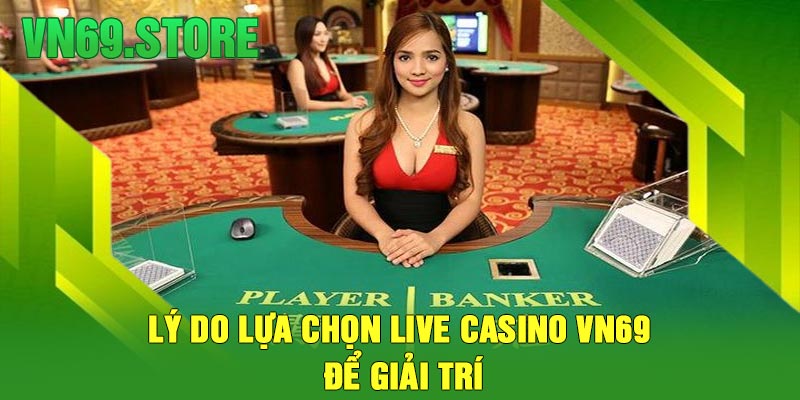 Lý do lựa chọn Live Casino VN69 để giải trí