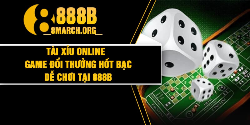 Tài xỉu online – Game đổi thưởng hốt bạc dễ chơi tại 888B