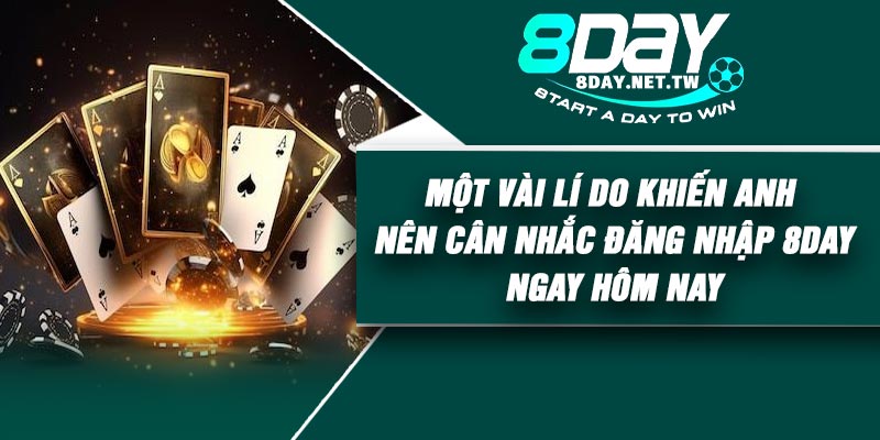Một vài lí do khiến anh nên cân nhắc đăng nhập 8DAY ngay hôm nay